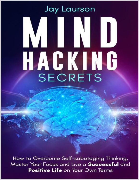 Mind Hacking Secrets - How to Overcome Self-sabotaging Thinking, Master Your Focus and Live a Successful Life