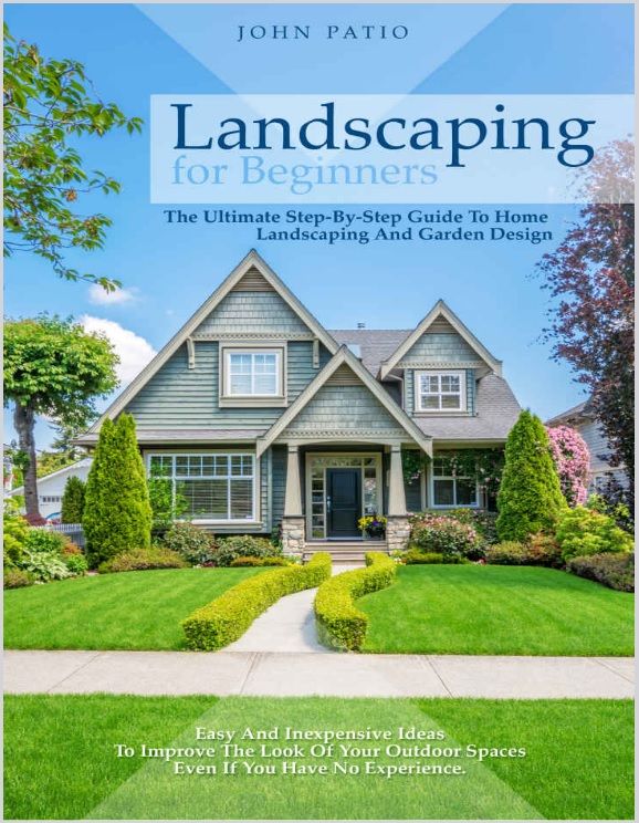 Landscaping For Beginners - The Ultimate Step-By-Step Guide to Home Landscaping and Garden Design