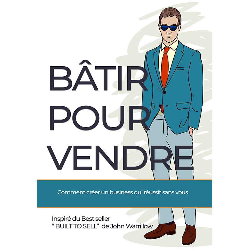 Bâtir pour vendre - Comment créer une entreprise qui réussit sans vous