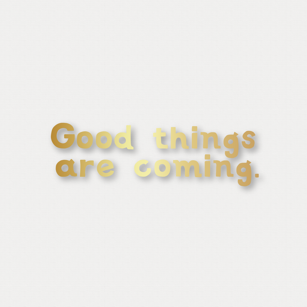 Good things are coming. 燙金字句 Gilt Letter