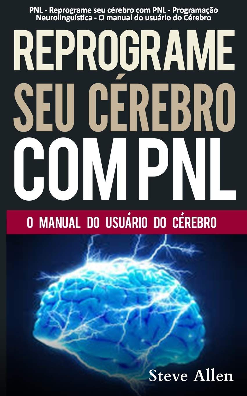  PNL - Reprograme seu cérebro com PNL - Programação Neurolinguística - O manual do usuário do Cérebro