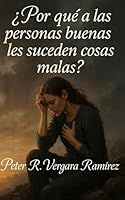 ¿Por qué a las personas buenas les suceden cosas malas? (Vivir a Plenitud y Motivación) (Spanish Edition) Peter Vergara