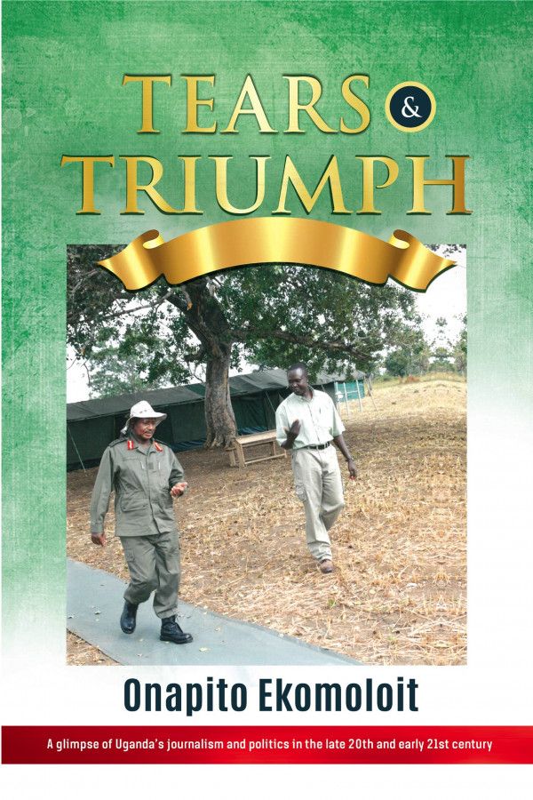 Tears & Triumph My Life with Yoweri Museveni and Others Author: Onapito Francis Ekomoloit_0