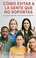 Cómo evitar a la gente que no soportas: (y seguir siendo una buena persona) (Vivir a Plenitud y Motivación) (Spanish Edition) Peter Vergara_0
