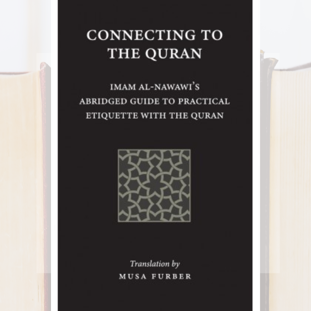 Connecting to the Quran: Imam al-Nawawi’s Abridged Guide to Practical Etiquette with the Quran _0