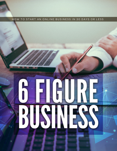 6 FIGURE BUSINESS: How To Start An Online Business In 30 Days Or Less