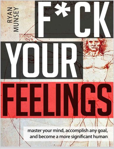 F'ck Your Feelings - Master Your Mind, End Self-Doubt, and Become a More Significant Human