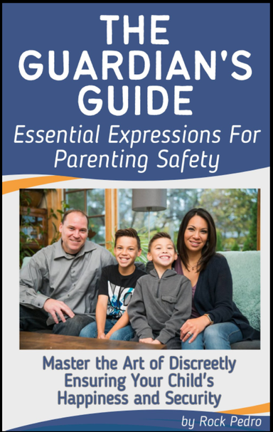 The Guardian's Guide: 100 Essential Expressions for Parenting Safety - Master the Art of Discreetly Ensuring Your Child's Happiness and Security